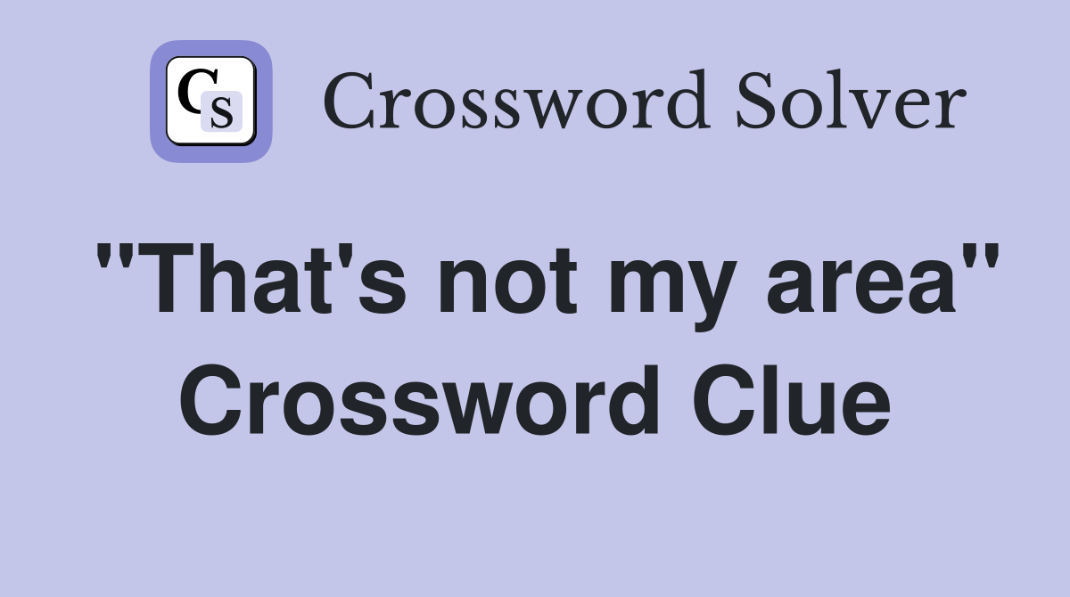 "That's not my area" Crossword Clue Answers Crossword Solver